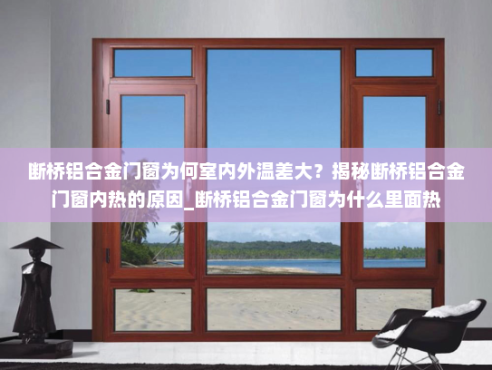 断桥铝合金门窗为何室内外温差大？揭秘断桥铝合金门窗内热的原因_断桥铝合金门窗为什么里面热