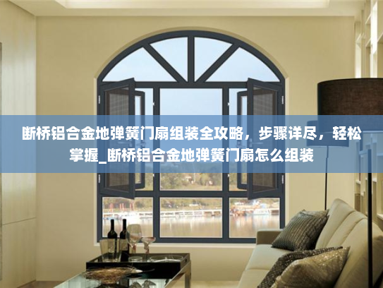 断桥铝合金地弹簧门扇组装全攻略，步骤详尽，轻松掌握_断桥铝合金地弹簧门扇怎么组装