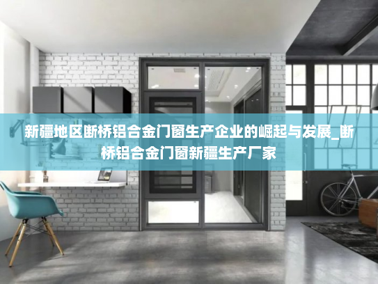 新疆地区断桥铝合金门窗生产企业的崛起与发展_断桥铝合金门窗新疆生产厂家