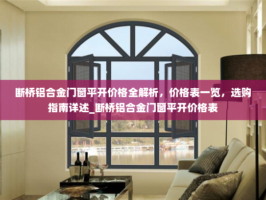 断桥铝合金门窗平开价格全解析，价格表一览，选购指南详述_断桥铝合金门窗平开价格表