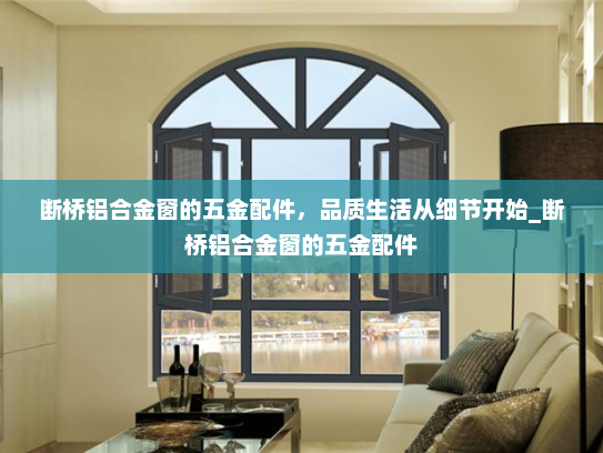 断桥铝合金窗的五金配件，品质生活从细节开始_断桥铝合金窗的五金配件