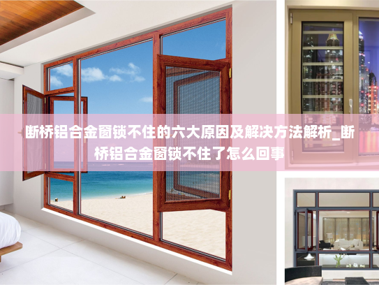 断桥铝合金窗锁不住的六大原因及解决方法解析_断桥铝合金窗锁不住了怎么回事