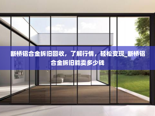 断桥铝合金拆旧回收，了解行情，轻松变现_断桥铝合金拆旧能卖多少钱
