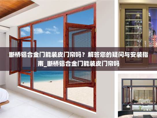 断桥铝合金门能装皮门帘吗？解答您的疑问与安装指南_断桥铝合金门能装皮门帘吗