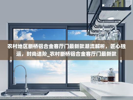 农村地区断桥铝合金客厅门最新款潮流解析，匠心独运，时尚进阶_农村断桥铝合金客厅门最新款