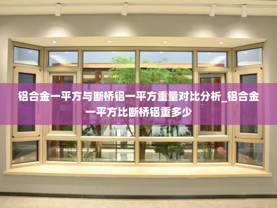 铝合金一平方与断桥铝一平方重量对比分析_铝合金一平方比断桥铝重多少
