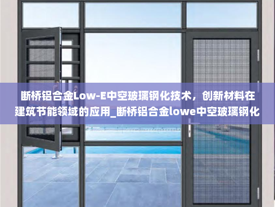 断桥铝合金Low-E中空玻璃钢化技术，创新材料在建筑节能领域的应用_断桥铝合金lowe中空玻璃钢化