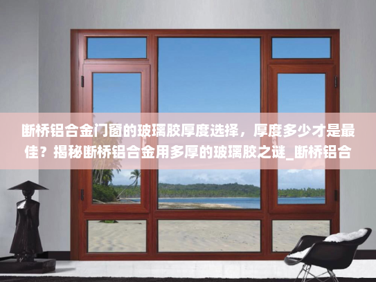 断桥铝合金门窗的玻璃胶厚度选择，厚度多少才是最佳？揭秘断桥铝合金用多厚的玻璃胶之谜_断桥铝合金用多厚的玻璃胶