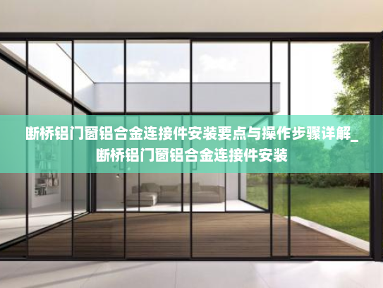 断桥铝门窗铝合金连接件安装要点与操作步骤详解_断桥铝门窗铝合金连接件安装