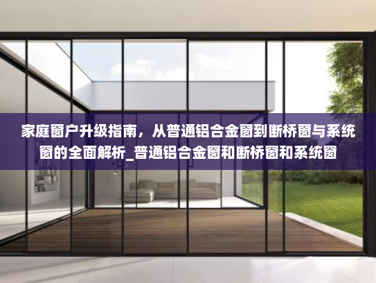 家庭窗户升级指南，从普通铝合金窗到断桥窗与系统窗的全面解析_普通铝合金窗和断桥窗和系统窗