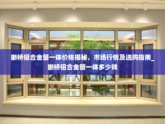 断桥铝合金窗一体价格揭秘，市场行情及选购指南_断桥铝合金窗一体多少钱
