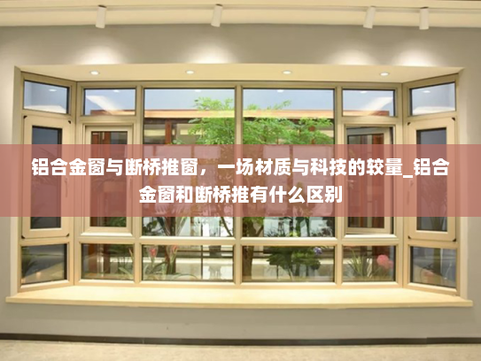 铝合金窗与断桥推窗，一场材质与科技的较量_铝合金窗和断桥推有什么区别