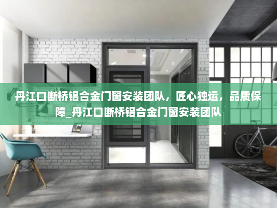 丹江口断桥铝合金门窗安装团队，匠心独运，品质保障_丹江口断桥铝合金门窗安装团队