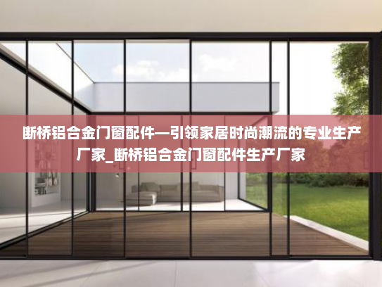 断桥铝合金门窗配件—引领家居时尚潮流的专业生产厂家_断桥铝合金门窗配件生产厂家