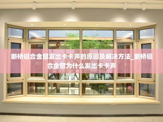 断桥铝合金窗发出卡卡声的原因及解决方法_断桥铝合金窗为什么发出卡卡声
