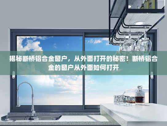 揭秘断桥铝合金窗户,从外面打开的秘密!断桥铝合金的窗户从外面如何打开 揭秘断桥铝合金窗户,从外面打开的秘密!断桥铝合金的窗户从外面如何打开