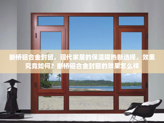 断桥铝合金封窗，现代家居的保温隔热新选择，效果究竟如何？断桥铝合金封窗的效果怎么样