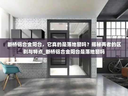 断桥铝合金阳台，它真的是落地窗吗？揭秘两者的区别与特点_断桥铝合金阳台是落地窗吗