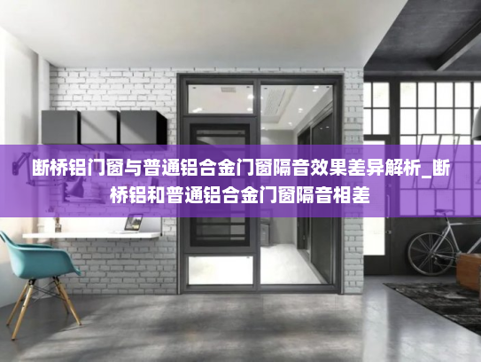 断桥铝门窗与普通铝合金门窗隔音效果差异解析_断桥铝和普通铝合金门窗隔音相差