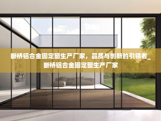 断桥铝合金固定窗生产厂家，品质与创新的引领者_断桥铝合金固定窗生产厂家