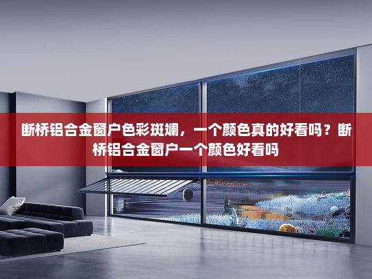 断桥铝合金窗户色彩斑斓，一个颜色真的好看吗？断桥铝合金窗户一个颜色好看吗
