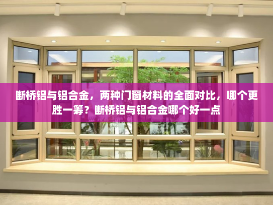 断桥铝与铝合金，两种门窗材料的全面对比，哪个更胜一筹？断桥铝与铝合金哪个好一点