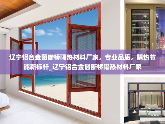 辽宁铝合金窗断桥隔热材料厂家，专业品质，隔热节能新标杆_辽宁铝合金窗断桥隔热材料厂家