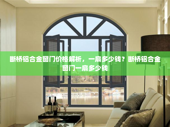 断桥铝合金窗门价格解析，一扇多少钱？断桥铝合金窗门一扇多少钱