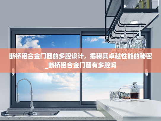 断桥铝合金门窗的多腔设计，揭秘其卓越性能的秘密_断桥铝合金门窗有多腔吗
