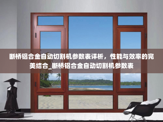 断桥铝合金自动切割机参数表详析，性能与效率的完美结合_断桥铝合金自动切割机参数表