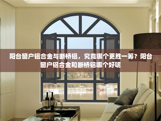 阳台窗户铝合金与断桥铝，究竟哪个更胜一筹？阳台窗户铝合金和断桥铝哪个好呢