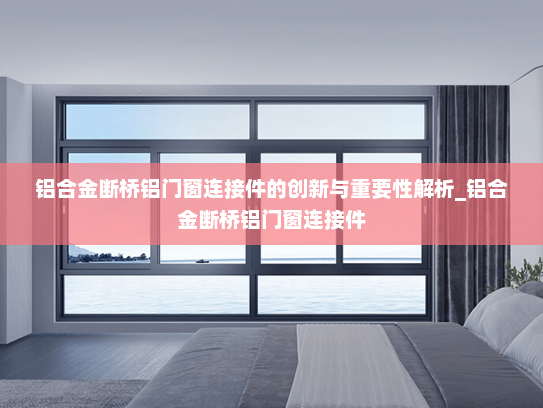 铝合金断桥铝门窗连接件的创新与重要性解析_铝合金断桥铝门窗连接件