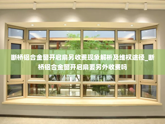 断桥铝合金窗开启扇另收费现象解析及维权途径_断桥铝合金窗开启扇要另外收费吗