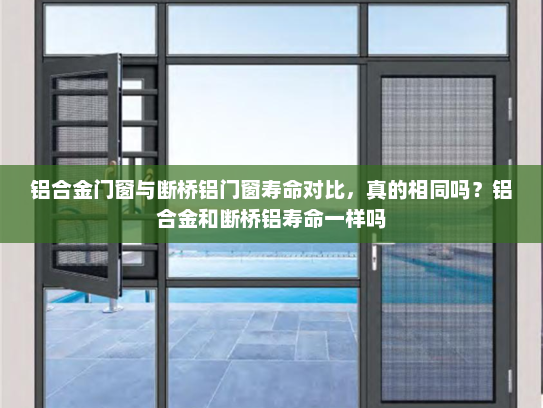 铝合金门窗与断桥铝门窗寿命对比，真的相同吗？铝合金和断桥铝寿命一样吗