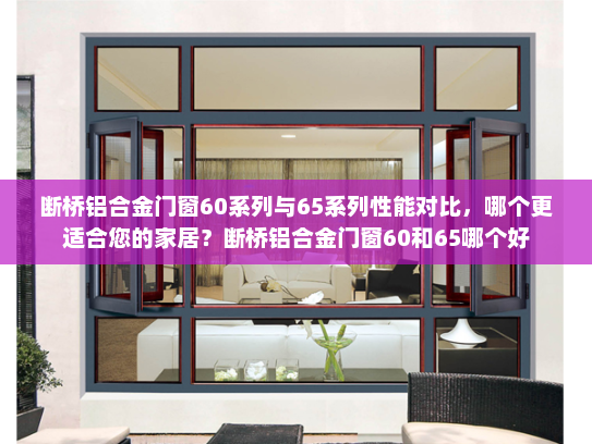 断桥铝合金门窗60系列与65系列性能对比，哪个更适合您的家居？断桥铝合金门窗60和65哪个好