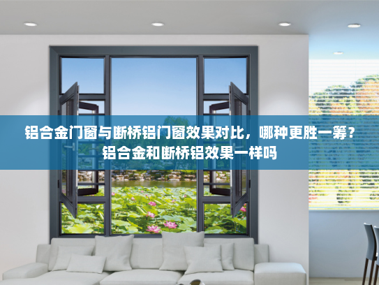 铝合金门窗与断桥铝门窗效果对比，哪种更胜一筹？铝合金和断桥铝效果一样吗