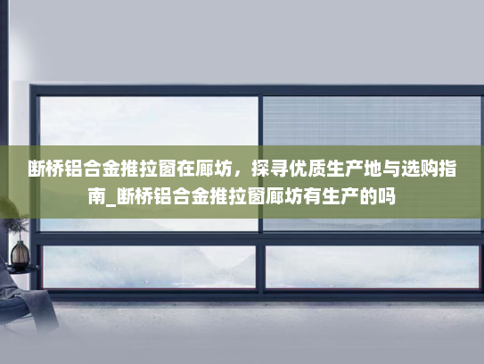 断桥铝合金推拉窗在廊坊，探寻优质生产地与选购指南_断桥铝合金推拉窗廊坊有生产的吗