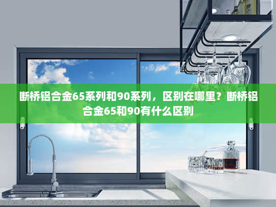 断桥铝合金65系列和90系列，区别在哪里？断桥铝合金65和90有什么区别