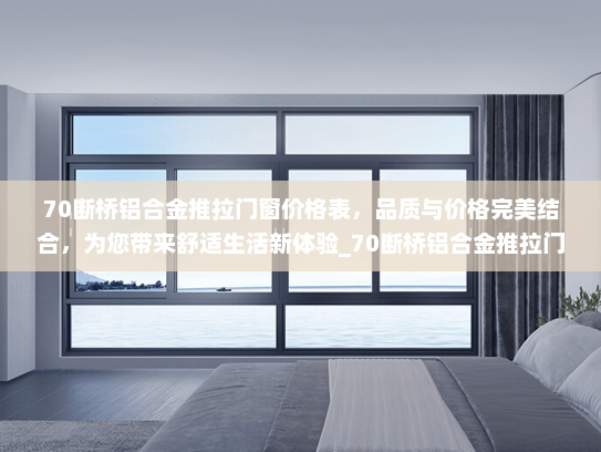 70断桥铝合金推拉门窗价格表，品质与价格完美结合，为您带来舒适生活新体验_70断桥铝合金推拉门窗价格表
