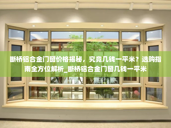 断桥铝合金门窗价格揭秘，究竟几钱一平米？选购指南全方位解析_断桥铝合金门窗几钱一平米