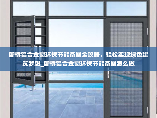 断桥铝合金窗环保节能备案全攻略，轻松实现绿色建筑梦想_断桥铝合金窗环保节能备案怎么做
