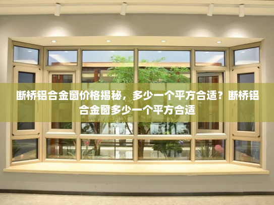 断桥铝合金窗价格揭秘，多少一个平方合适？断桥铝合金窗多少一个平方合适