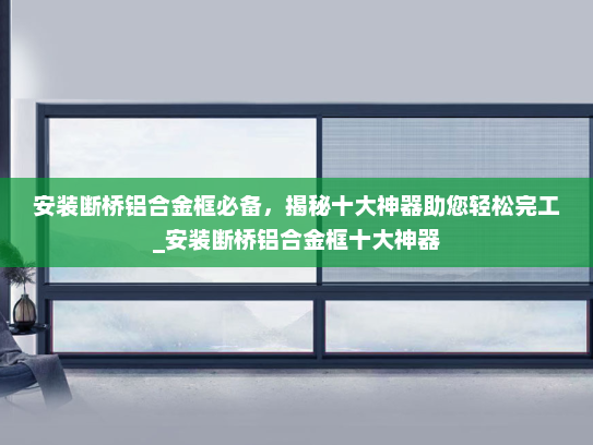 安装断桥铝合金框必备，揭秘十大神器助您轻松完工_安装断桥铝合金框十大神器