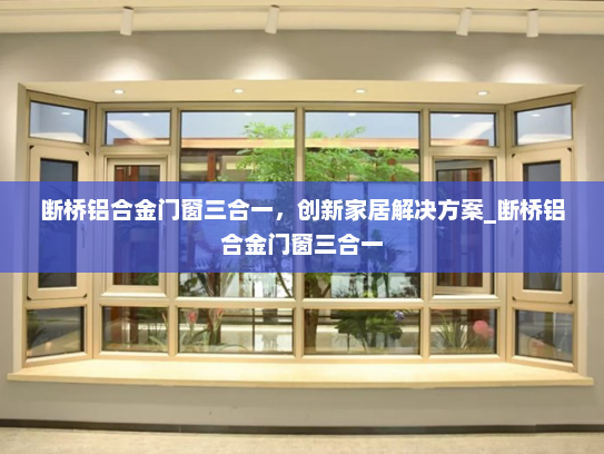 断桥铝合金门窗三合一，创新家居解决方案_断桥铝合金门窗三合一
