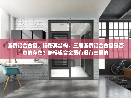 断桥铝合金窗，揭秘其结构，三层断桥铝合金窗是否真的存在？断桥铝合金窗有没有三层的