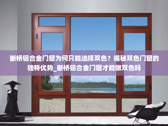断桥铝合金门窗为何只能选择双色？揭秘双色门窗的独特优势_断桥铝合金门窗才能做双色吗