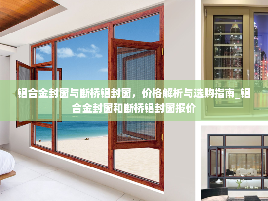 铝合金封窗与断桥铝封窗，价格解析与选购指南_铝合金封窗和断桥铝封窗报价