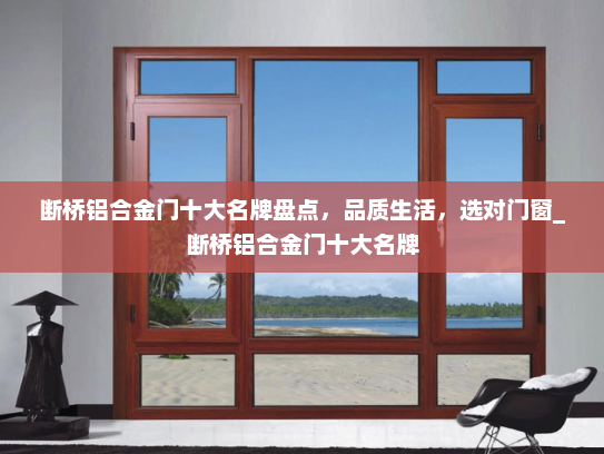 断桥铝合金门十大名牌盘点，品质生活，选对门窗_断桥铝合金门十大名牌
