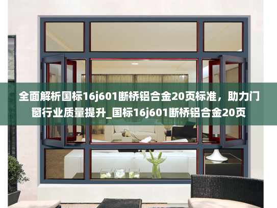 全面解析国标16j601断桥铝合金20页标准，助力门窗行业质量提升_国标16j601断桥铝合金20页