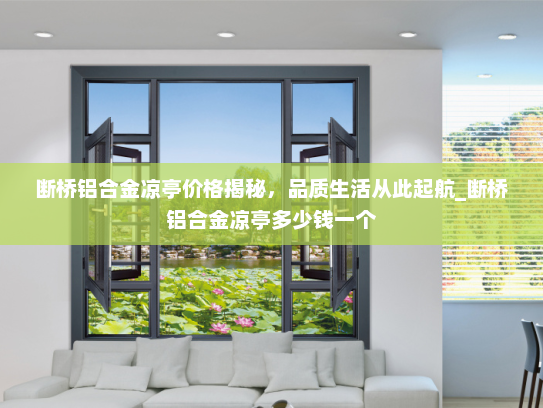 断桥铝合金凉亭价格揭秘，品质生活从此起航_断桥铝合金凉亭多少钱一个